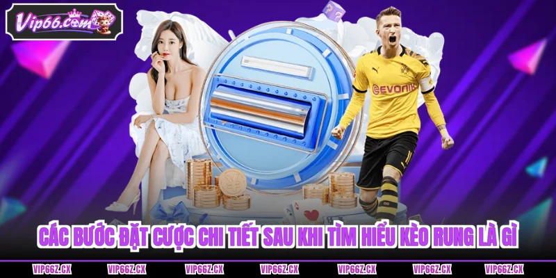Các bước đặt cược chi tiết sau khi tìm hiểu kèo rung là gì