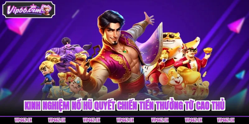 Kinh nghiệm nổ hũ Quyết Chiến tiền thưởng từ cao thủ